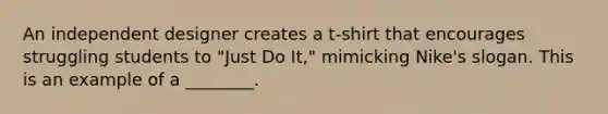 An independent designer creates a t-shirt that encourages struggling students to "Just Do It," mimicking Nike's slogan. This is an example of a ________.