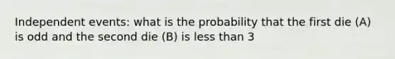 Independent events: what is the probability that the first die (A) is odd and the second die (B) is less than 3