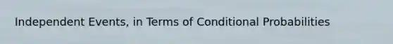 <a href='https://www.questionai.com/knowledge/kTJqIK1isz-independent-events' class='anchor-knowledge'>independent events</a>, in Terms of Conditional Probabilities