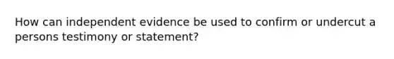 How can independent evidence be used to confirm or undercut a persons testimony or statement?