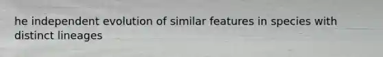 he independent evolution of similar features in species with distinct lineages