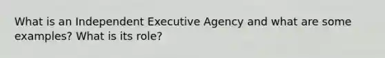 What is an Independent Executive Agency and what are some examples? What is its role?