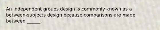 An independent groups design is commonly known as a between-subjects design because comparisons are made between ______.