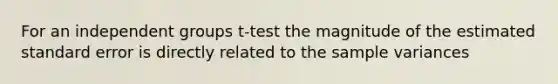 For an independent groups t-test the magnitude of the estimated standard error is directly related to the sample variances