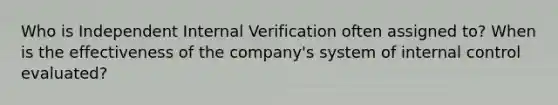 Who is Independent Internal Verification often assigned to? When is the effectiveness of the company's system of internal control evaluated?