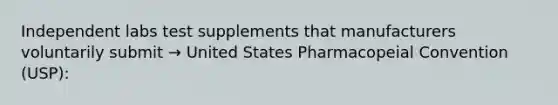 Independent labs test supplements that manufacturers voluntarily submit → United States Pharmacopeial Convention (USP):