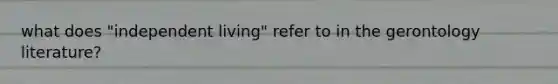 what does "independent living" refer to in the gerontology literature?