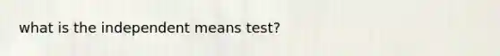 what is the independent means test?