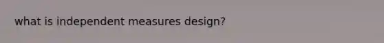 what is independent measures design?