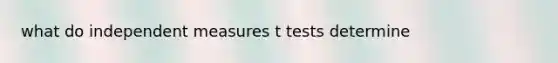 what do independent measures t tests determine