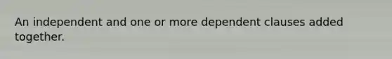 An independent and one or more dependent clauses added together.