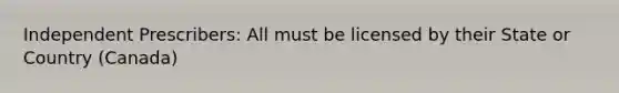 Independent Prescribers: All must be licensed by their State or Country (Canada)