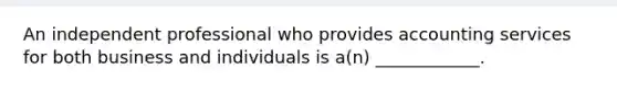 An independent professional who provides accounting services for both business and individuals is a(n) ____________.