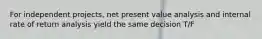 For independent projects, net present value analysis and internal rate of return analysis yield the same decision T/F