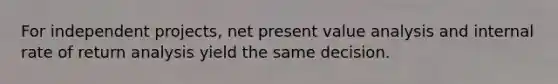 For independent projects, net present value analysis and internal rate of return analysis yield the same decision.