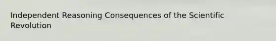 Independent Reasoning Consequences of the Scientific Revolution