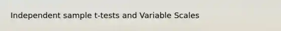 Independent sample t-tests and Variable Scales