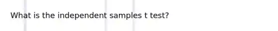 What is the independent samples t test?