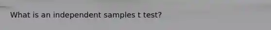 What is an independent samples t test?