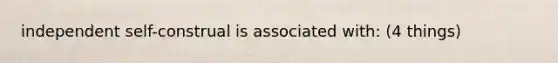 independent self-construal is associated with: (4 things)