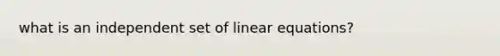 what is an independent set of <a href='https://www.questionai.com/knowledge/kyDROVbHRn-linear-equations' class='anchor-knowledge'>linear equations</a>?