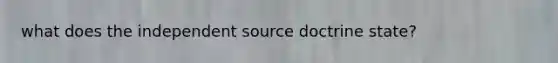 what does the independent source doctrine state?