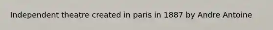 Independent theatre created in paris in 1887 by Andre Antoine