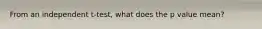 From an independent t-test, what does the p value mean?