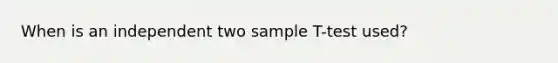 When is an independent two sample T-test used?