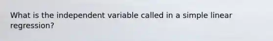What is the independent variable called in a <a href='https://www.questionai.com/knowledge/kuO8H0fiMa-simple-linear-regression' class='anchor-knowledge'>simple linear regression</a>?