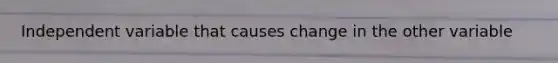 Independent variable that causes change in the other variable