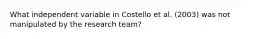 What independent variable in Costello et al. (2003) was not manipulated by the research team?