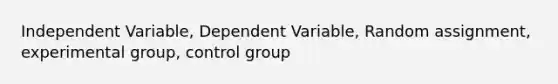 Independent Variable, Dependent Variable, Random assignment, experimental group, control group