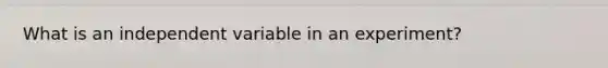 What is an independent variable in an experiment?