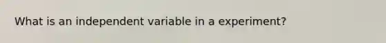 What is an independent variable in a experiment?