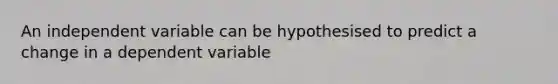 An independent variable can be hypothesised to predict a change in a dependent variable