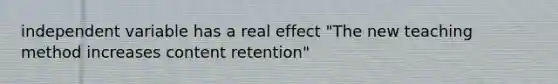 independent variable has a real effect "The new teaching method increases content retention"