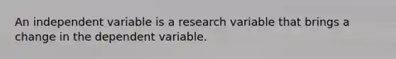 An independent variable is a research variable that brings a change in the dependent variable.