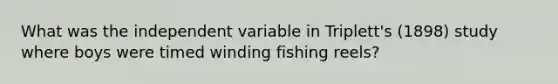 What was the independent variable in Triplett's (1898) study where boys were timed winding fishing reels?