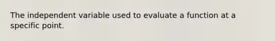 The independent variable used to evaluate a function at a specific point.