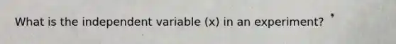 What is the independent variable (x) in an experiment?