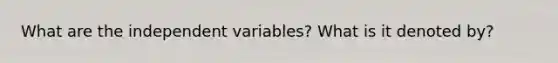 What are the independent variables? What is it denoted by?