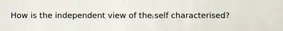 How is the independent view of the self characterised?