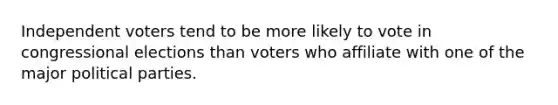 Independent voters tend to be more likely to vote in congressional elections than voters who affiliate with one of the major political parties.