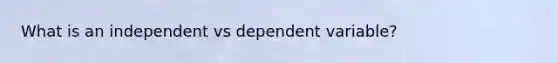 What is an independent vs dependent variable?