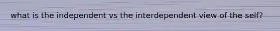 what is the independent vs the interdependent view of the self?