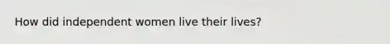 How did independent women live their lives?