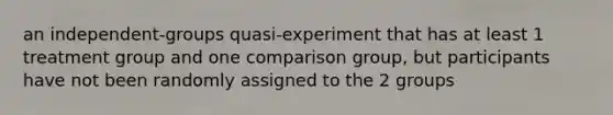 an independent-groups quasi-experiment that has at least 1 treatment group and one comparison group, but participants have not been randomly assigned to the 2 groups