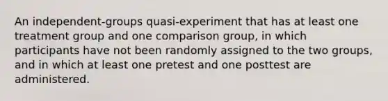 An independent-groups quasi-experiment that has at least one treatment group and one comparison group, in which participants have not been randomly assigned to the two groups, and in which at least one pretest and one posttest are administered.