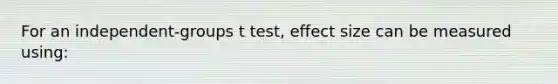 For an independent-groups t test, effect size can be measured using: